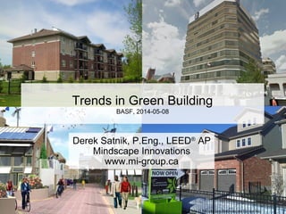 Slide © Mindscape Innovations Group Inc.
Derek Satnik, P.Eng., LEED®
AP
Mindscape Innovations
www.mi-group.ca
Trends in Green Building
BASF, 2014-05-08
 