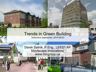 Trends in Green Building 
Distinctive Appliances, 2014-09-23 
Derek Satnik, P.Eng., LEED® AP 
Mindscape Innovations 
www.mi-group.ca 
Slide © Mindscape Innovations Group Inc. 
 
