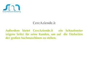CercAziende.i t Außerdem bietet CercAziende.it  ein Schaufenster (eigene Seite) für seine Kunden, um auf  die Titelseiten der großen Suchmaschinen zu stehen.  