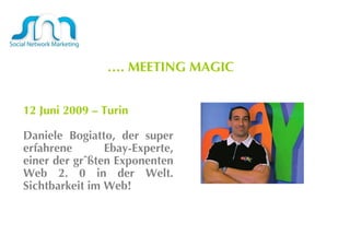 … .  MEETING MAGIC  12 Juni 2009 – Turin Daniele Bogiatto, der super erfahrene Ebay-Experte, einer der größten Exponenten Web 2. 0 in der Welt. Sichtbarkeit im Web! 