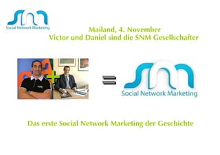Mailand, 4. November Victor und Daniel sind die SNM Gesellschafter  Das erste Social Network Marketing der Geschichte  = + 