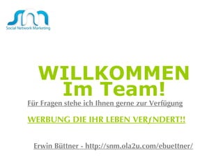 WILLKOMMEN Im Team!   Erwin Büttner - http://snm.ola2u.com/ebuettner/ Für Fragen stehe ich Ihnen gerne zur Verfügung WERBUNG DIE IHR LEBEN VERÄNDERT!! 