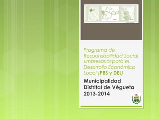 Programa de
Responsabilidad Social
Empresarial para el
Desarrollo Económico
Local (PRS y DEL)
Municipalidad
Distrital de Végueta
2013-2014
 
