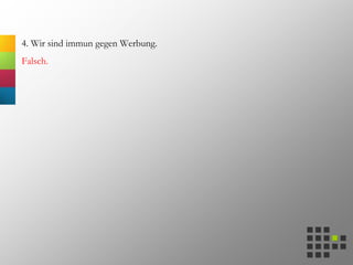 4. Wir sind immun gegen Werbung.
Falsch.
 