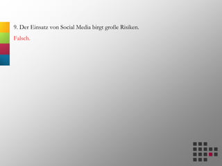 9. Der Einsatz von Social Media birgt große Risiken.
Falsch.
 