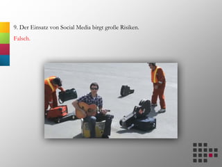 9. Der Einsatz von Social Media birgt große Risiken.
Falsch.
 
