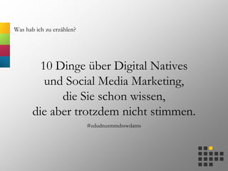 Was hab ich zu erzählen?
10 Dinge über Digital Natives
und Social Media Marketing,
die Sie schon wissen,
die aber trotzdem nicht stimmen.
#zdudnusmmdsswdatns
 