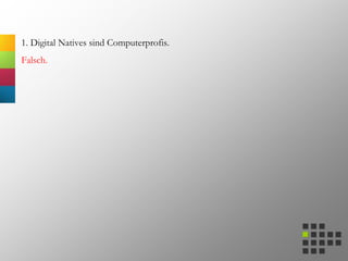 1. Digital Natives sind Computerprofis.
Falsch.
 