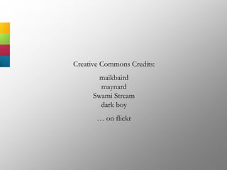 Creative Commons Credits:
maikbaird
maynard
Swami Stream
dark boy
… on flickr
 