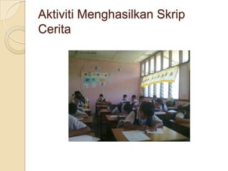 Aktiviti Menghasilkan Skrip
Cerita
 