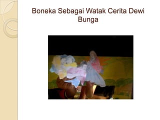 Boneka Sebagai Watak Cerita Dewi
            Bunga
 