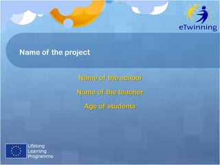 Name of the project


               Name of the school

               Name of the teacher

                 Age of students
 
