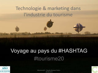 Voyage au pays du #HASHTAG
#tourisme20
Technologie & marketing dans
l'industrie du tourisme
#tourisme20 - Claudia Benassi-Faltys -
28.05.2015
 