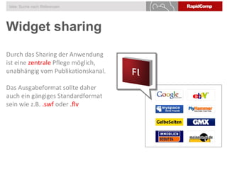 Widget sharing
Idee: Suche nach Referenzen
Durch das Sharing der Anwendung
ist eine zentrale Pflege möglich,
unabhängig vom Publikationskanal.
Das Ausgabeformat sollte daher
auch ein gängiges Standardformat
sein wie z.B. .swf oder .flv
 