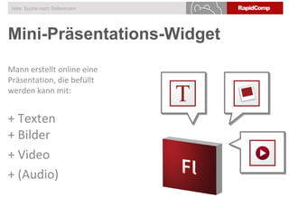 Mini-Präsentations-Widget
Idee: Suche nach Referenzen
Mann erstellt online eine
Präsentation, die befüllt
werden kann mit:
+ Texten
+ Bilder
+ Video
+ (Audio)
 