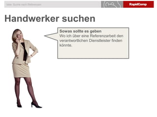 Handwerker suchen
Idee: Suche nach Referenzen
Sowas sollte es geben
Wo ich über eine Referenzarbeit den
verantwortlichen Dienstleister finden
könnte.
 