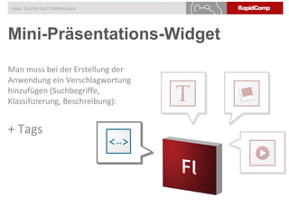 Mini-Präsentations-Widget
Idee: Suche nach Referenzen
Man muss bei der Erstellung der
Anwendung ein Verschlagwortung
hinzufügen (Suchbegriffe,
Klassifizierung, Beschreibung):
+ Tags
 