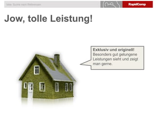 Jow, tolle Leistung!
Idee: Suche nach Referenzen
Exklusiv und originell!
Besonders gut gelungene
Leistungen sieht und zeigt
man gerne.
 