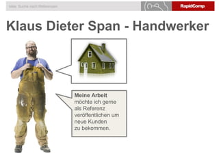 Klaus Dieter Span - Handwerker
Idee: Suche nach Referenzen
Meine Arbeit
möchte ich gerne
als Referenz
veröffentlichen um
neue Kunden
zu bekommen.
 