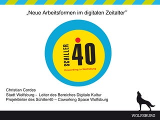 „Neue Arbeitsformen im digitalen Zeitalter“




Christian Cordes
Stadt Wolfsburg - Leiter des Bereiches Digitale Kultur
Projektleiter des Schiller40 – Coworking Space Wolfsburg
 