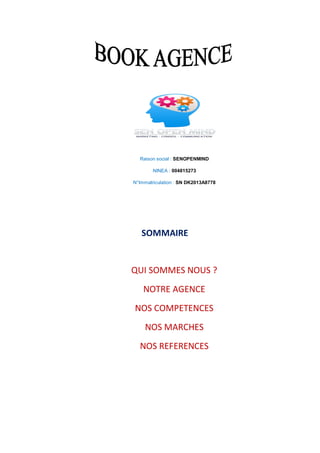 Raison social : SENOPENMIND
NINEA : 004815273
N°Immatriculation : SN DK2013A8778

SOMMAIRE

QUI SOMMES NOUS ?
NOTRE AGENCE
NOS COMPETENCES
NOS MARCHES
NOS REFERENCES

 