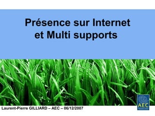 Présence sur Internet
             et Multi supports




Laurent-Pierre GILLIARD – AEC – 06/12/2007