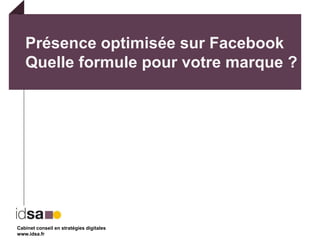 Présence optimisée sur FacebookQuelle formule pour votre marque ? Cabinet conseil en stratégies digitales www.idsa.fr 