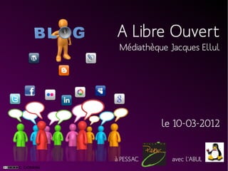A Libre Ouvert
 Médiathèque Jacques Ellul




           le 10-03-2012


à PESSAC      avec l'ABUL
 