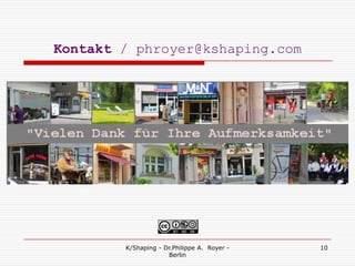 Kontakt / phroyer@kshaping.com




        K/Shaping - Dr.Philippe A. Royer -   10
                     Berlin
 