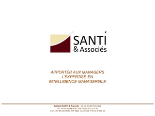 APPORTER AUX MANAGERS
                                 L’EXPERTISE EN
                           INTELLIGENCE MANAGERIALE




________________________________________________________________________________________
                                Cabinet SANTI & Associés - 13 100 AIX EN PROVENCE
                                      TEL. +33 (0) 953 68 90 41 GSM +33 (0) 612 21 91 32
                            Siret : 347 825 523 00066 APE 7022Z Numéro DE FP 93 13 07 068 13
 