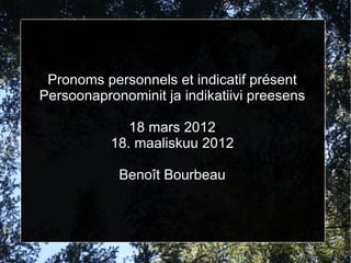 Pronoms personnels et indicatif présent
Persoonapronominit ja indikatiivi preesens

              18 mars 2012
           18. maaliskuu 2012

            Benoît Bourbeau
 