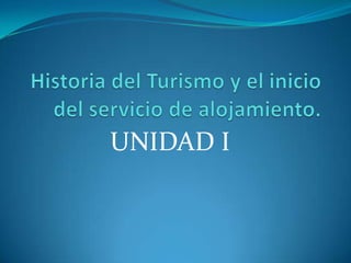 Historia del Turismo y el inicio del servicio de alojamiento.  UNIDAD I 