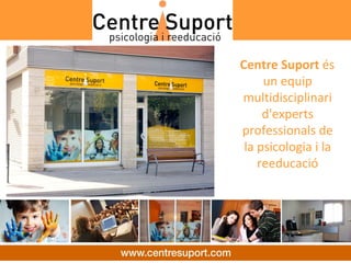 Centre Suport és 
     un equip 
multidisciplinari 
     d'experts 
professionals de 
 la psicologia i la 
    reeducació
 