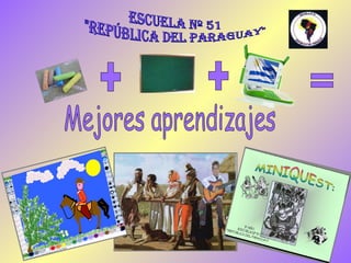 + + = Mejores aprendizajes Escuela Nº 51 &quot;República del Paraguay&quot; 