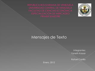 Mensajes de Texto


                      Integrantes:
                    Yaneth Kassar

                    Rafael Carrillo
     Enero, 2012
 