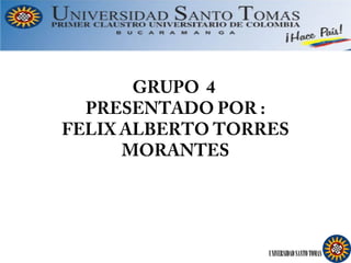 GRUPO 4
  PRESENTADO POR :
FELIX ALBERTO TORRES
      MORANTES




                  UNIVERSIDAD SANTO TOMAS
 