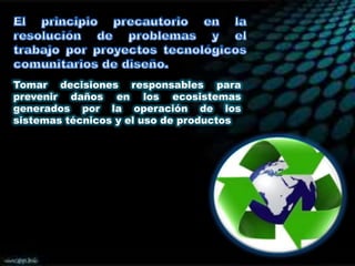 Tomar decisiones responsables para
prevenir daños en los ecosistemas
generados por la operación de los
sistemas técnicos y el uso de productos

 