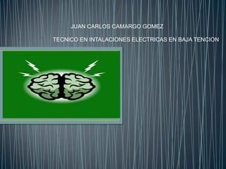 JUAN CARLOS CAMARGO GOMEZ
TECNICO EN INTALACIONES ELECTRICAS EN BAJA TENCION
 