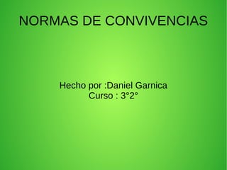 NORMAS DE CONVIVENCIAS
Hecho por :Daniel Garnica
Curso : 3°2°
 