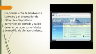 funcionamiento de hardware y
software y el procesador de
diferentes dispositivos
periféricos de entrada y salida
de un ordenador sus unidades
de medida de almacenamiento.
 