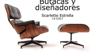 Butacas y
diseñadores
Scarlette Estrella
14-0367
 