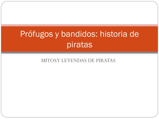 Prófugos y bandidos: historia de
            piratas
     MITOS Y LEYENDAS DE PIRATAS
 