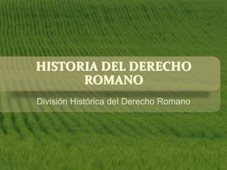 HISTORIA DEL DERECHO
      ROMANO
División Histórica del Derecho Romano
 