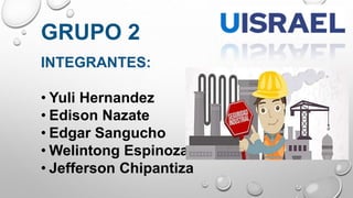 INTEGRANTES:
• Yuli Hernandez
• Edison Nazate
• Edgar Sangucho
• Welintong Espinoza
• Jefferson Chipantiza
GRUPO 2
 