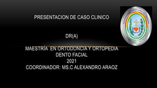 PRESENTACION DE CASO CLINICO
DR(A)
MAESTRÍA EN ORTODONCIA Y ORTOPEDIA
DENTO FACIAL
2021
COORDINADOR: MS.C ALEXANDRO ARAOZ
 