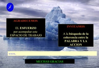 www . Universidad Nacional de la Patagonia  S. J. B   Secretaria académica AGRADECEMOS  EL  ESFUERZO por acompañar este  ESPACIO DE TRABAJO INVITAMOS A la  búsqueda de la coherencia entre la PALABRA Y LA ACCION MUCHAS GRACIAS 