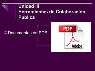 Unidad III  Herramientas de Colaboración Publica   Documentos en PDF  