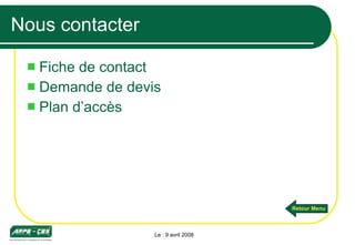 Nous contacter Fiche de contact Demande de devis Plan d’accès Le : 9 avril 2008 Retour Menu 