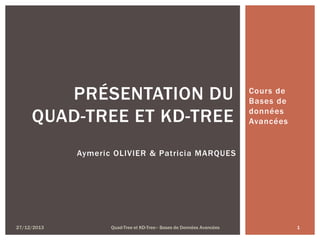 PRÉSENTATION DU
QUAD-TREE ET KD-TREE

Cours de
Bases de
données
Avancées

Aymeric OLIVIER & Patricia MARQUES

27/12/2013

Quad-Tree et KD-Tree– Bases de Données Avancées

1

 