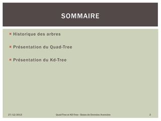 SOMMAIRE
 Historique des arbres
 Présentation du Quad-Tree
 Présentation du Kd-Tree

27/12/2013

Quad-Tree et KD-Tree– Bases de Données Avancées

2

 